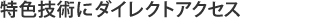 特色技術にダイレクトアクセス